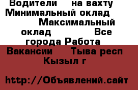 Водители BC на вахту. › Минимальный оклад ­ 60 000 › Максимальный оклад ­ 99 000 - Все города Работа » Вакансии   . Тыва респ.,Кызыл г.